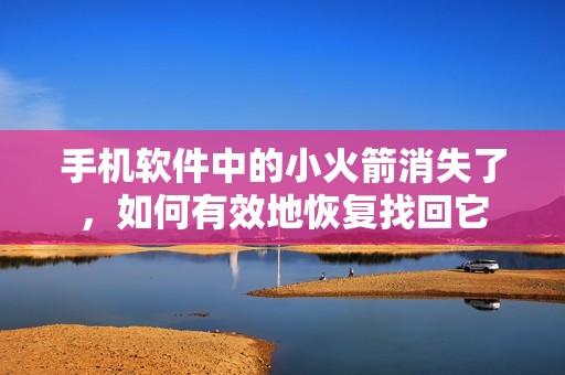 手機(jī)軟件中的小火箭消失了，如何有效地恢復(fù)找回它