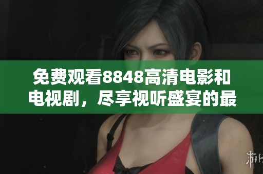 免費觀看8848高清電影和電視劇，盡享視聽盛宴的最佳選擇