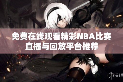 免費(fèi)在線觀看精彩NBA比賽直播與回放平臺推薦