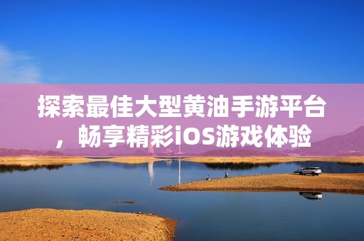 探索最佳大型黃油手游平臺，暢享精彩iOS游戲體驗(yàn)