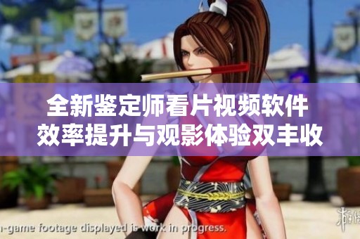 全新鑒定師看片視頻軟件 效率提升與觀影體驗(yàn)雙豐收