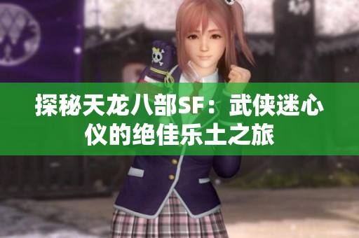 探秘天龍八部SF：武俠迷心儀的絕佳樂土之旅