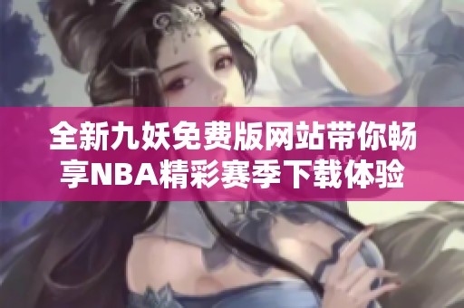 全新九妖免費(fèi)版網(wǎng)站帶你暢享NBA精彩賽季下載體驗(yàn)