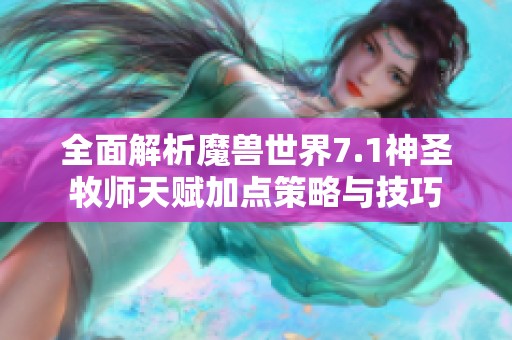 全面解析魔獸世界7.1神圣牧師天賦加點(diǎn)策略與技巧