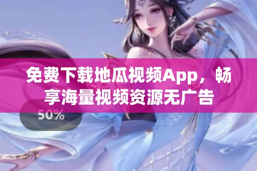 免費(fèi)下載地瓜視頻App，暢享海量視頻資源無(wú)廣告