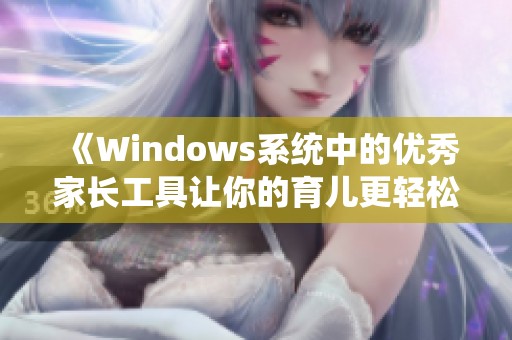 《Windows系統(tǒng)中的優(yōu)秀家長(zhǎng)工具讓你的育兒更輕松》