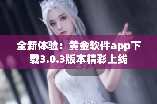 全新體驗(yàn)：黃金軟件app下載3.0.3版本精彩上線
