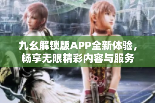 九幺解鎖版APP全新體驗，暢享無限精彩內容與服務