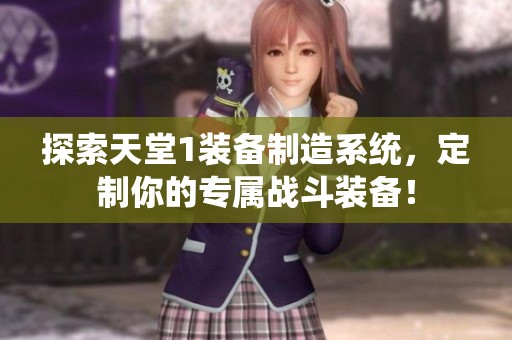 探索天堂1裝備制造系統(tǒng)，定制你的專屬戰(zhàn)斗裝備！
