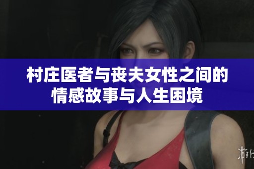 村莊醫(yī)者與喪夫女性之間的情感故事與人生困境