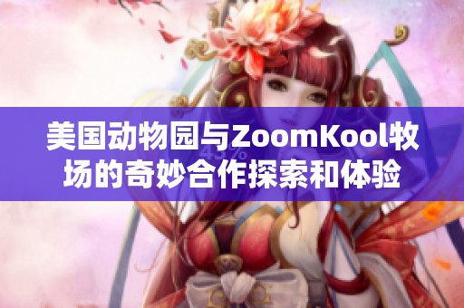 美國動物園與ZoomKool牧場的奇妙合作探索和體驗