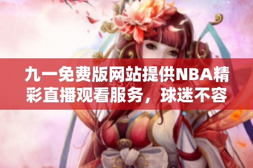 九一免費版網(wǎng)站提供NBA精彩直播觀看服務(wù)，球迷不容錯過