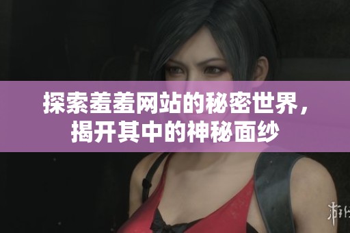 探索羞羞網(wǎng)站的秘密世界，揭開其中的神秘面紗