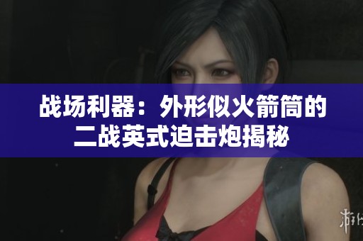 戰(zhàn)場(chǎng)利器：外形似火箭筒的二戰(zhàn)英式迫擊炮揭秘