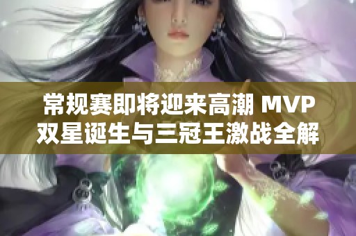常規(guī)賽即將迎來高潮 MVP雙星誕生與三冠王激戰(zhàn)全解析