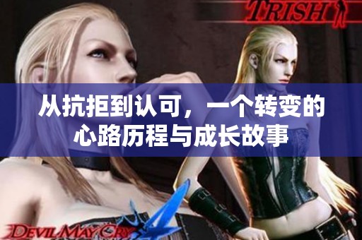 從抗拒到認(rèn)可，一個(gè)轉(zhuǎn)變的心路歷程與成長(zhǎng)故事