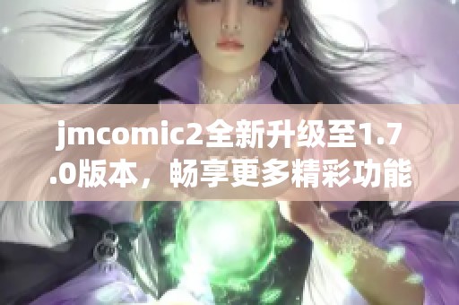 jmcomic2全新升級至1.7.0版本，暢享更多精彩功能！