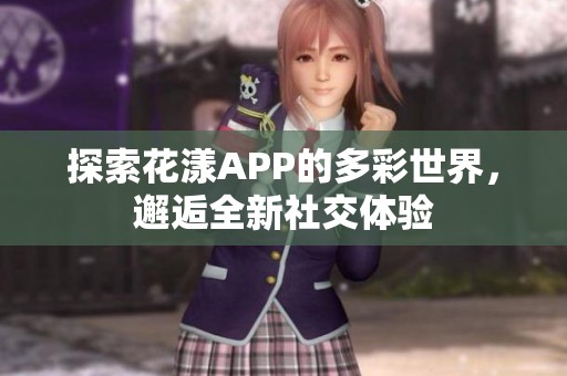 探索花漾APP的多彩世界，邂逅全新社交體驗(yàn)