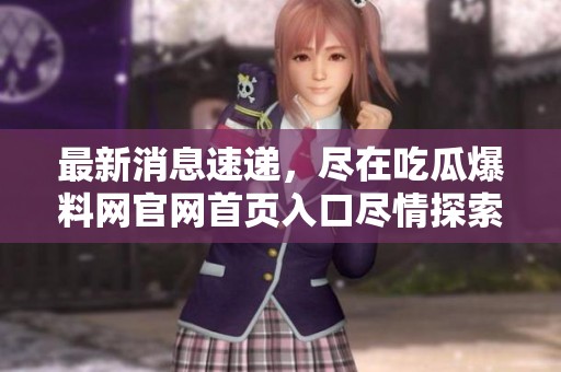 最新消息速遞，盡在吃瓜爆料網(wǎng)官網(wǎng)首頁入口盡情探索