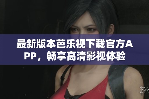 最新版本芭樂(lè)視下載官方APP，暢享高清影視體驗(yàn)