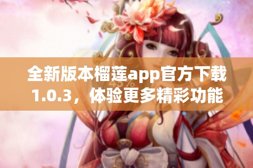 全新版本榴蓮app官方下載1.0.3，體驗更多精彩功能！