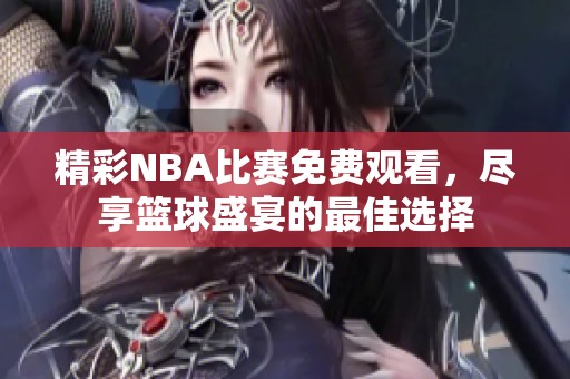 精彩NBA比賽免費觀看，盡享籃球盛宴的最佳選擇