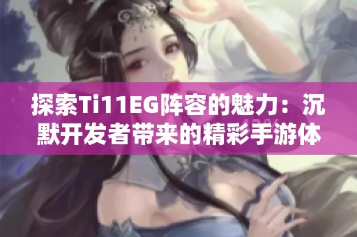 探索Ti11EG陣容的魅力：沉默開發(fā)者帶來的精彩手游體驗