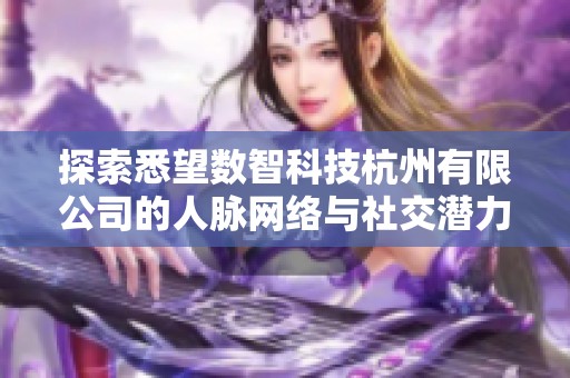探索悉望數(shù)智科技杭州有限公司的人脈網絡與社交潛力分析