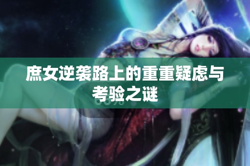 庶女逆襲路上的重重疑慮與考驗之謎