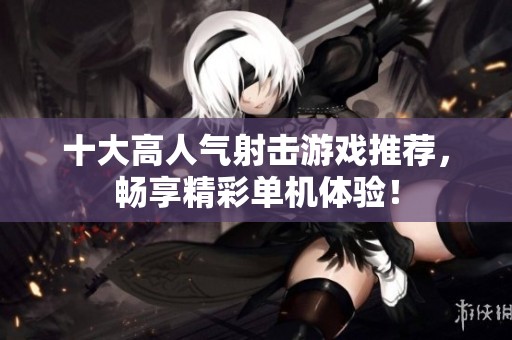 十大高人氣射擊游戲推薦，暢享精彩單機(jī)體驗(yàn)！