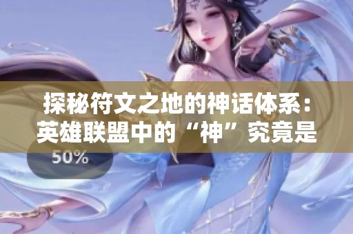 探秘符文之地的神話體系：英雄聯(lián)盟中的“神”究竟是誰？