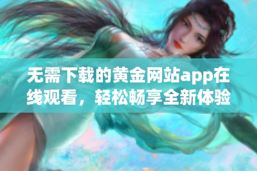 無需下載的黃金網站app在線觀看，輕松暢享全新體驗