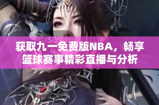 獲取九一免費版NBA，暢享籃球賽事精彩直播與分析