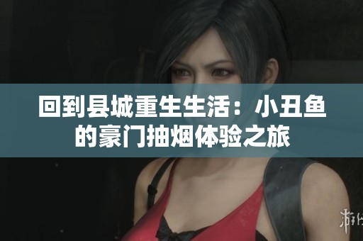 回到縣城重生生活：小丑魚的豪門抽煙體驗(yàn)之旅
