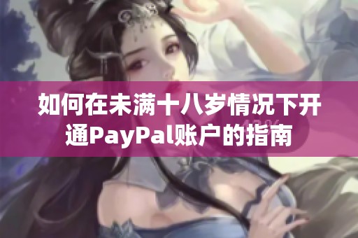 如何在未滿十八歲情況下開(kāi)通PayPal賬戶的指南