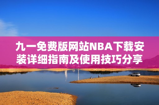 九一免費版網(wǎng)站NBA下載安裝詳細指南及使用技巧分享