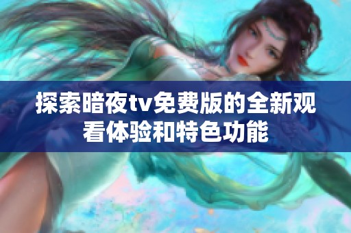 探索暗夜tv免費(fèi)版的全新觀看體驗(yàn)和特色功能