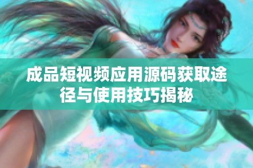 成品短視頻應(yīng)用源碼獲取途徑與使用技巧揭秘
