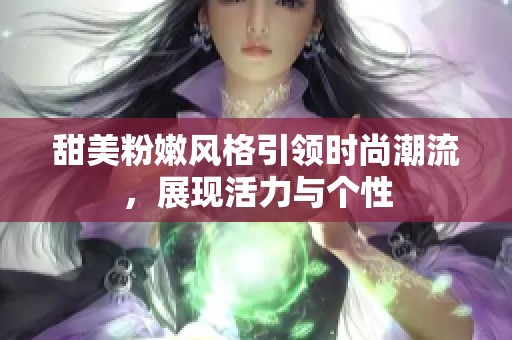 甜美粉嫩風格引領(lǐng)時尚潮流，展現(xiàn)活力與個性