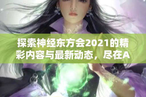 探索神經(jīng)東方會2021的精彩內(nèi)容與最新動態(tài)，盡在A9VG電玩部落
