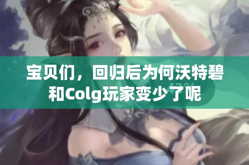 寶貝們，回歸后為何沃特碧和Colg玩家變少了呢