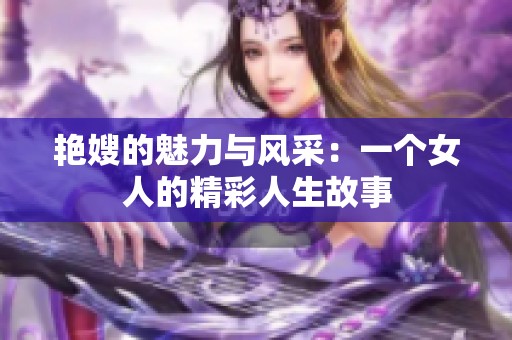 艷嫂的魅力與風(fēng)采：一個(gè)女人的精彩人生故事