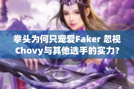 拳頭為何只寵愛Faker 忽視Chovy與其他選手的實(shí)力？