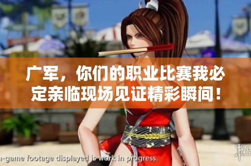 廣軍，你們的職業(yè)比賽我必定親臨現(xiàn)場見證精彩瞬間！