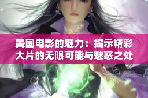 美國(guó)電影的魅力：揭示精彩大片的無(wú)限可能與魅惑之處