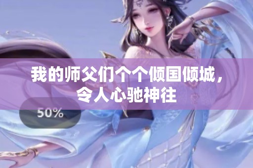 我的師父?jìng)儌€(gè)個(gè)傾國(guó)傾城，令人心馳神往