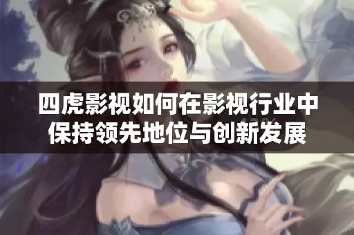 四虎影視如何在影視行業(yè)中保持領(lǐng)先地位與創(chuàng)新發(fā)展