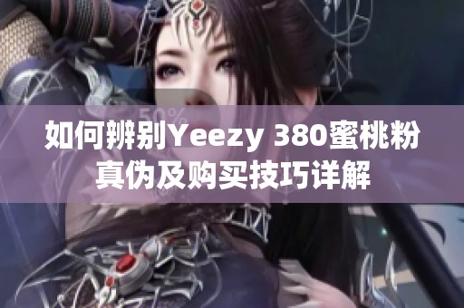 如何辨別Yeezy 380蜜桃粉真?zhèn)渭百徺I技巧詳解