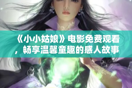 《小小姑娘》電影免費觀看，暢享溫馨童趣的感人故事