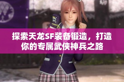 探索天龍SF裝備鍛造，打造你的專(zhuān)屬武俠神兵之路